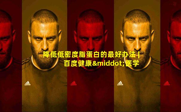 降低低密度脂蛋白的最好办法 | 百度健康·医学科普